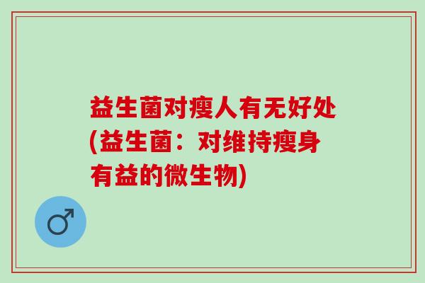 益生菌对瘦人有无好处(益生菌：对维持瘦身有益的微生物)