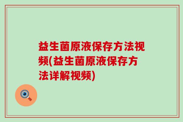 益生菌原液保存方法视频(益生菌原液保存方法详解视频)