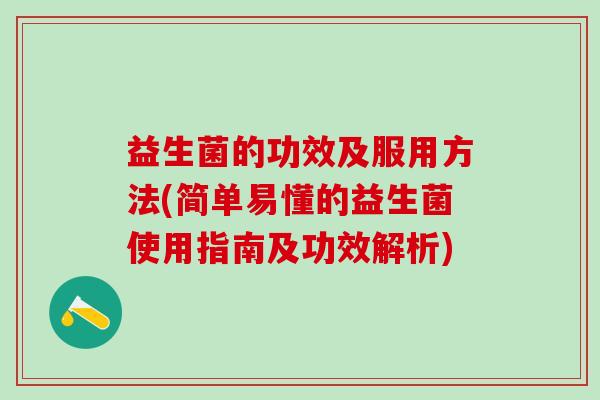 益生菌的功效及服用方法(简单易懂的益生菌使用指南及功效解析)