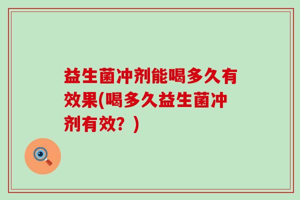 益生菌冲剂能喝多久有效果(喝多久益生菌冲剂有效？)