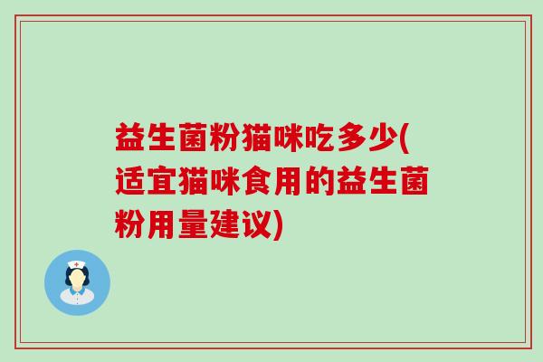 益生菌粉猫咪吃多少(适宜猫咪食用的益生菌粉用量建议)