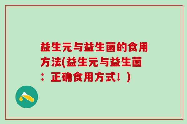 益生元与益生菌的食用方法(益生元与益生菌：正确食用方式！)
