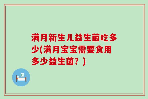 满月新生儿益生菌吃多少(满月宝宝需要食用多少益生菌？)