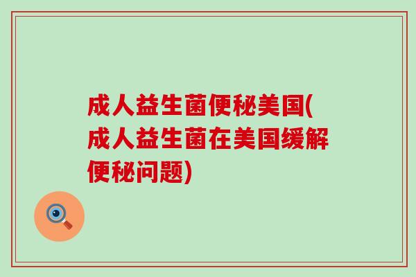 成人益生菌美国(成人益生菌在美国缓解问题)