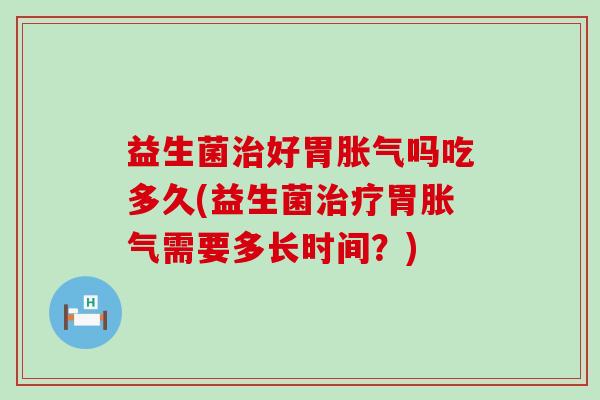 益生菌好胃吗吃多久(益生菌胃需要多长时间？)