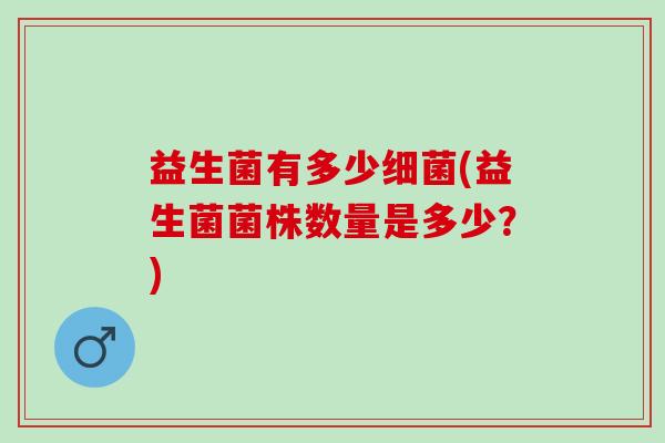 益生菌有多少(益生菌菌株数量是多少？)