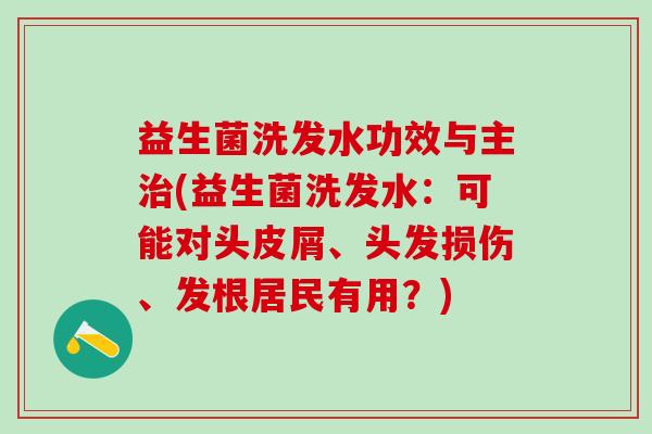 益生菌洗发水功效与主(益生菌洗发水：可能对头皮屑、头发损伤、发根居民有用？)