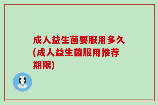 成人益生菌要服用多久(成人益生菌服用推荐期限)