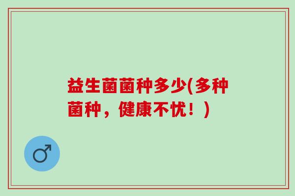 益生菌菌种多少(多种菌种，健康不忧！)