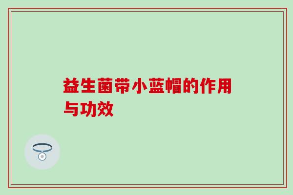 益生菌带小蓝帽的作用与功效
