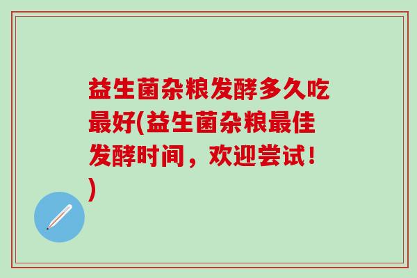 益生菌杂粮发酵多久吃好(益生菌杂粮佳发酵时间，欢迎尝试！)