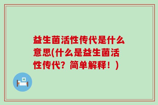 益生菌活性传代是什么意思(什么是益生菌活性传代？简单解释！)