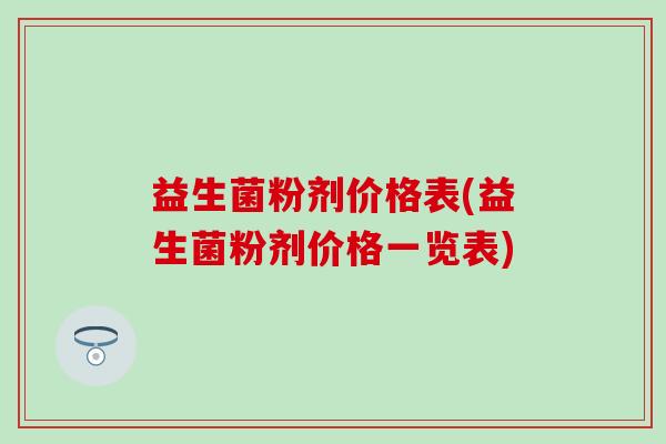 益生菌粉剂价格表(益生菌粉剂价格一览表)
