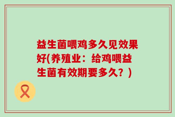 益生菌喂鸡多久见效果好(养殖业：给鸡喂益生菌有效期要多久？)