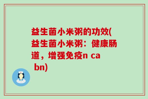 益生菌小米粥的功效(益生菌小米粥:健康肠道,增强n ca bn) 益生菌小米粥的功效(益生菌小米粥:健康肠道,增强n ca bn)