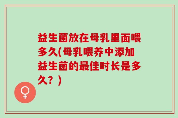 益生菌放在母乳里面喂多久(母乳喂养中添加益生菌的佳时长是多久？)