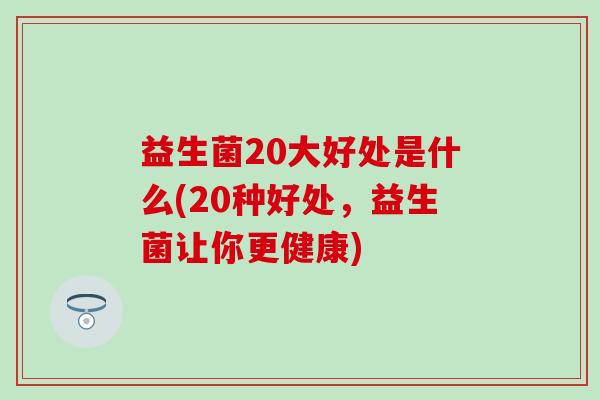 益生菌20大好处是什么(20种好处，益生菌让你更健康)