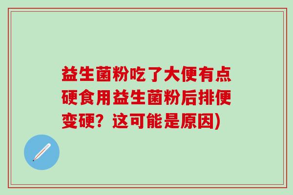 益生菌粉吃了大便有点硬食用益生菌粉后排便变硬？这可能是原因)