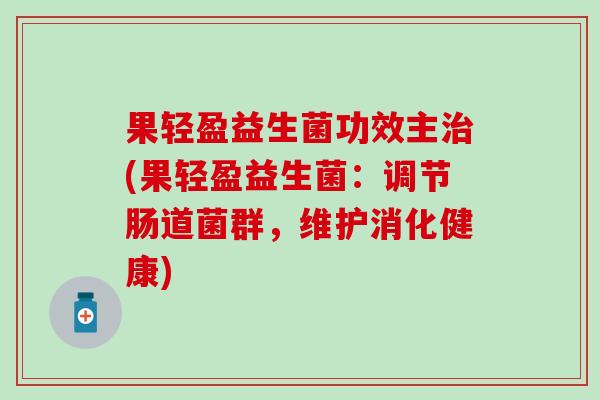果轻盈益生菌功效主(果轻盈益生菌：调节肠道菌群，维护消化健康)
