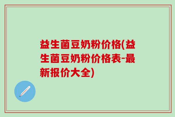 益生菌豆奶粉价格(益生菌豆奶粉价格表-新报价大全)