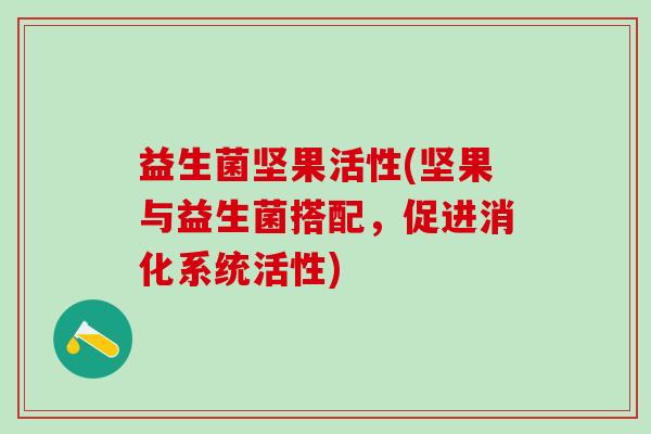 益生菌坚果活性(坚果与益生菌搭配，促进消化系统活性)