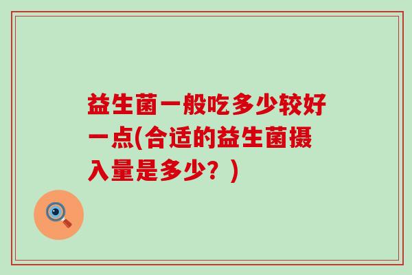 益生菌一般吃多少较好一点(合适的益生菌摄入量是多少？)