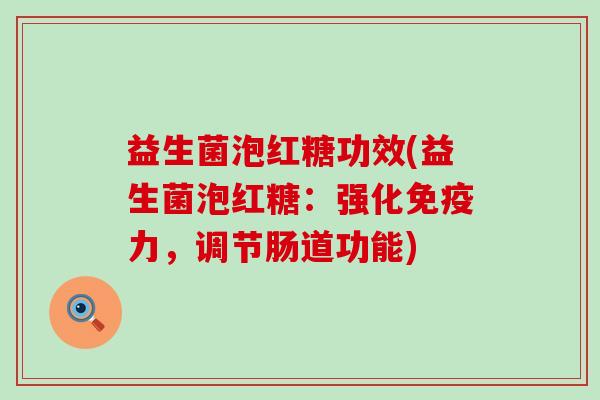 益生菌泡红糖功效(益生菌泡红糖：强化力，调节肠道功能)