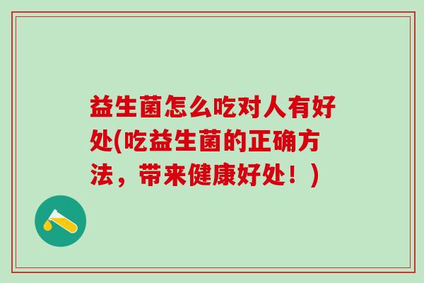 益生菌怎么吃对人有好处(吃益生菌的正确方法，带来健康好处！)