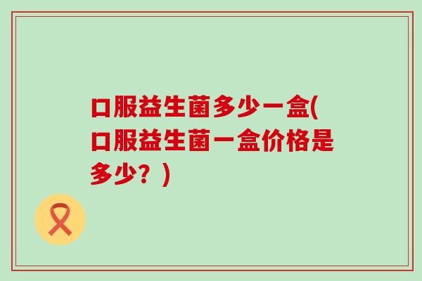 口服益生菌多少一盒(口服益生菌一盒价格是多少？)