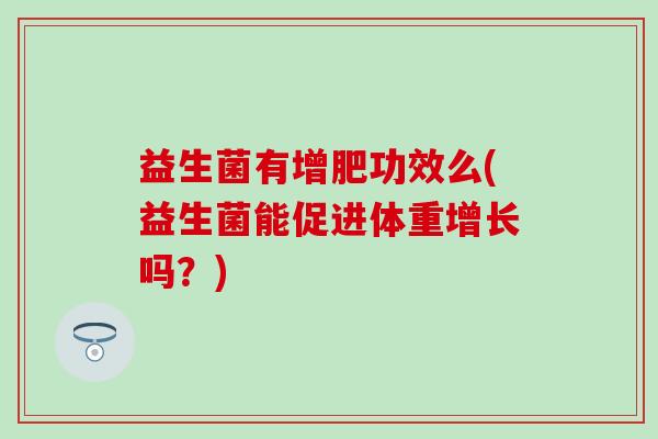 益生菌有增肥功效么(益生菌能促进体重增长吗？)