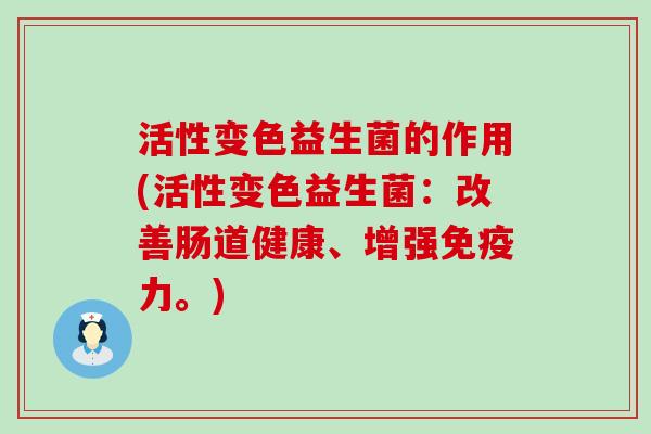 活性变色益生菌的作用(活性变色益生菌：改善肠道健康、增强力。)
