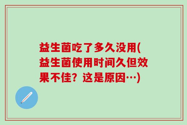 益生菌吃了多久没用(益生菌使用时间久但效果不佳？这是原因…)