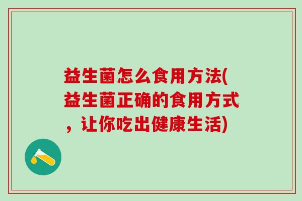 益生菌怎么食用方法(益生菌正确的食用方式，让你吃出健康生活)