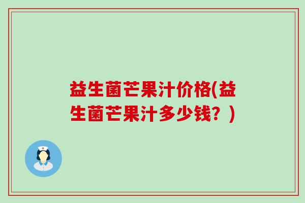 益生菌芒果汁价格(益生菌芒果汁多少钱？)