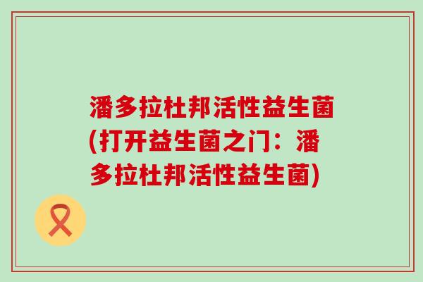 潘多拉杜邦活性益生菌(打开益生菌之门：潘多拉杜邦活性益生菌)