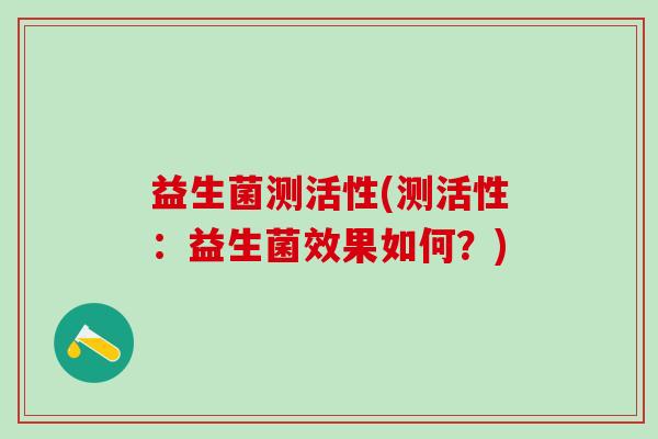 益生菌测活性(测活性：益生菌效果如何？)