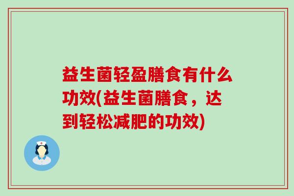 益生菌轻盈膳食有什么功效(益生菌膳食,达到轻松的功效) 益生菌轻盈膳食有什么功效(益生菌膳食,达到轻松的功效)