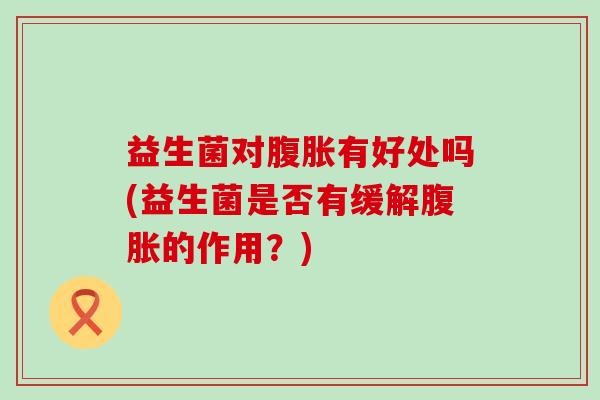 益生菌对有好处吗(益生菌是否有缓解的作用？)