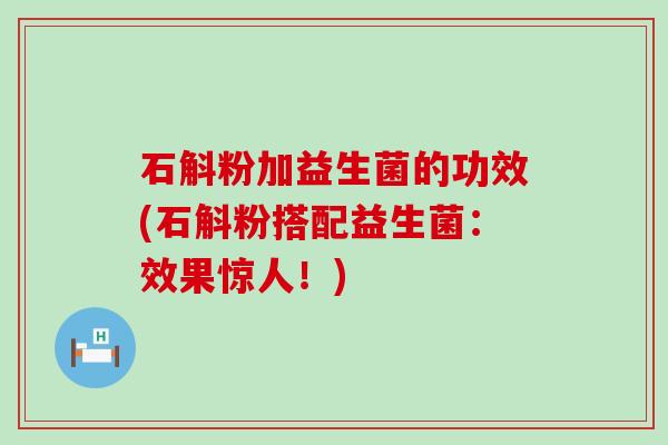 石斛粉加益生菌的功效(石斛粉搭配益生菌：效果惊人！)