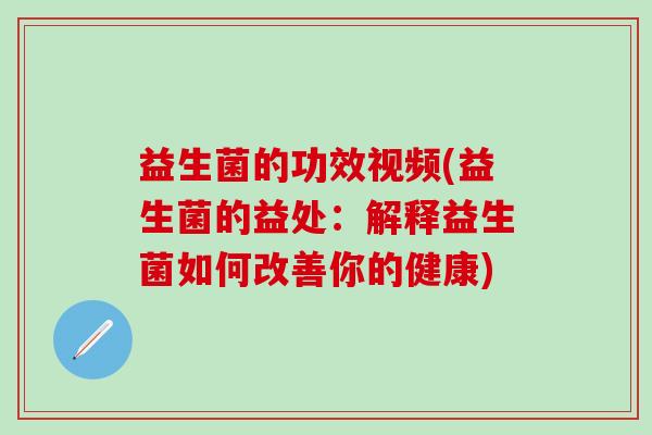益生菌的功效视频(益生菌的益处：解释益生菌如何改善你的健康)
