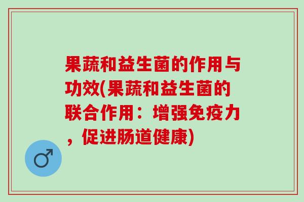 果蔬和益生菌的作用与功效(果蔬和益生菌的联合作用：增强力，促进肠道健康)