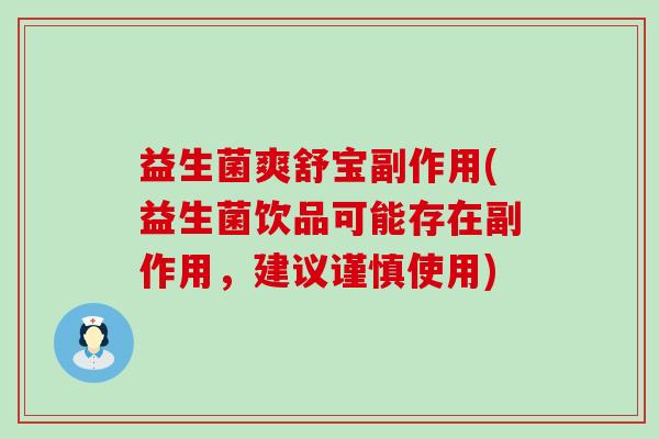 益生菌爽舒宝副作用(益生菌饮品可能存在副作用，建议谨慎使用)