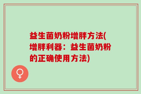 益生菌奶粉增胖方法(增胖利器：益生菌奶粉的正确使用方法)