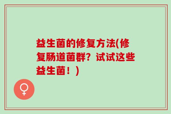 益生菌的修复方法(修复肠道菌群？试试这些益生菌！)