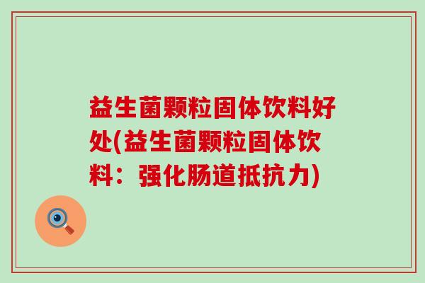益生菌颗粒固体饮料好处(益生菌颗粒固体饮料：强化肠道)