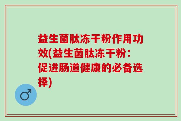 益生菌肽冻干粉作用功效(益生菌肽冻干粉：促进肠道健康的必备选择)