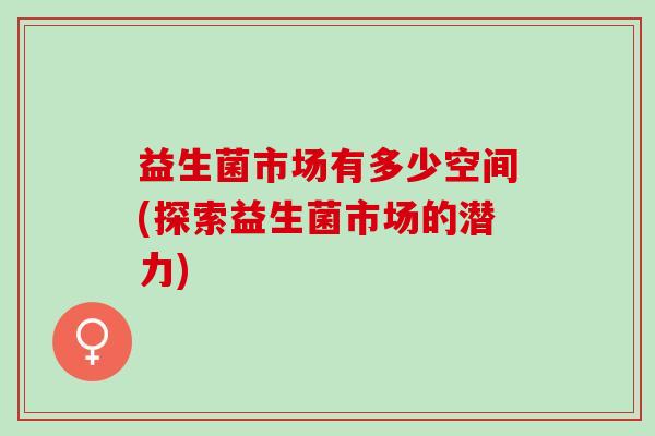 益生菌市场有多少空间(探索益生菌市场的潜力)