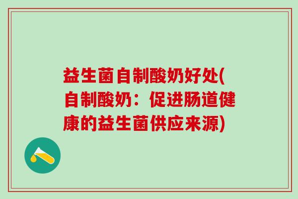 益生菌自制酸奶好处(自制酸奶：促进肠道健康的益生菌供应来源)