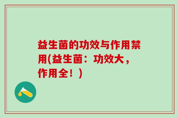 益生菌的功效与作用禁用(益生菌：功效大，作用全！)