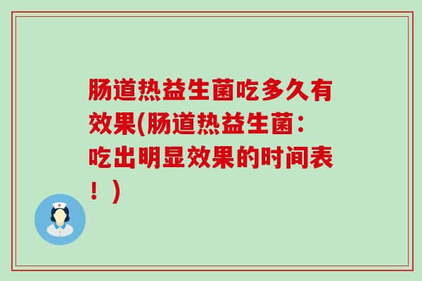 肠道热益生菌吃多久有效果(肠道热益生菌：吃出明显效果的时间表！)